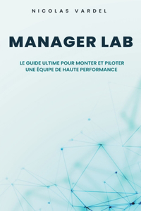 Manager Lab: Le guide ultime pour monter et piloter une équipe de haute performance