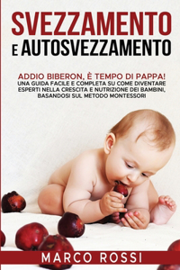 Svezzamento e Autosvezzamento: Addio Biberon, è Tempo di Pappa! Una guida facile e completa su come diventare esperti nella crescita e nutrizione dei bambini, basandosi sul metodo