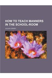 How to Teach Manners in the School-Room