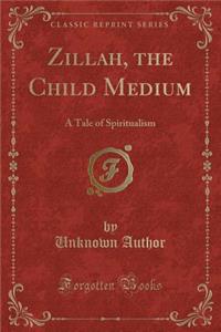 Zillah, the Child Medium: A Tale of Spiritualism (Classic Reprint)