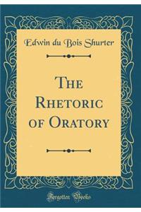 The Rhetoric of Oratory (Classic Reprint)