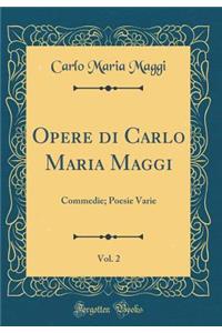 Opere Di Carlo Maria Maggi, Vol. 2: Commedie; Poesie Varie (Classic Reprint)