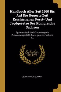 Handbuch Aller Seit 1560 Bis Auf Die Neueste Zeit Erschienenen Forst- Und Jagdgesetze Des Königreichs Sachsen