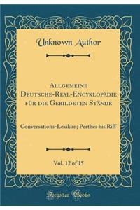 Allgemeine Deutsche-Real-EncyklopÃ¤die FÃ¼r Die Gebildeten StÃ¤nde, Vol. 12 of 15: Conversations-Lexikon; Perthes Bis Riff (Classic Reprint)