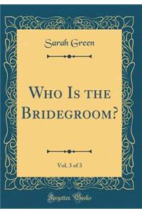Who Is the Bridegroom?, Vol. 3 of 3 (Classic Reprint)