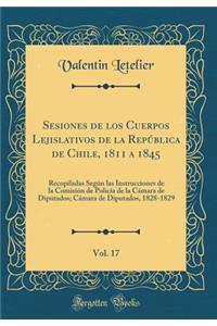 Sesiones de los Cuerpos Lejislativos de la República de Chile, 1811 a 1845, Vol. 17: Recopiladas Según las Instrucciones de la Comisión de Policía de la Cámara de Diputados; Cámara de Diputados, 1828-1829 (Classic Reprint)