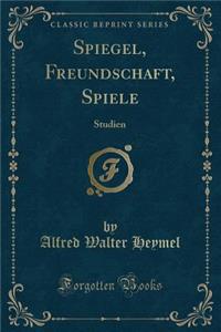 Spiegel, Freundschaft, Spiele: Studien (Classic Reprint)