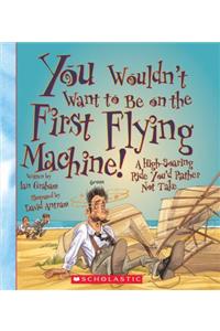 You Wouldn't Want to Be on the First Flying Machine! (You Wouldn't Want To... American History) (Library Edition)