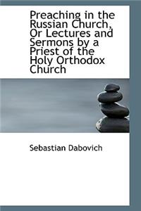 Preaching in the Russian Church, or Lectures and Sermons by a Priest of the Holy Orthodox Church