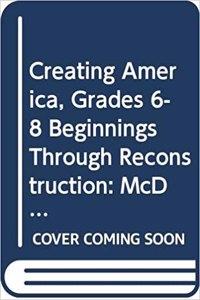 McDougal Littell Creating America: Student Edition Grades 6-8 Beginnings Through Reconstruction 2007
