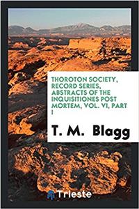 Thoroton Society, Record series, Abstracts of the Inquisitiones post mortem, Vol. VI, Part I