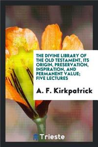 The Divine Library of the Old Testament, Its Origin, Preservation, Inspiration, and Permanent Value; Five Lectures