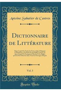 Dictionnaire de Littérature, Vol. 3: Dans Lequel On Traite de Tout ce Qui A Rapport à l'Eloquence, à la Poësie Et aux Belles-Lettres, Et dans Lequel On Ensiegne la Marche Et les Régles qu'On Doit Observer dans Tous les Ouvrages d'Esprit (Classic Re