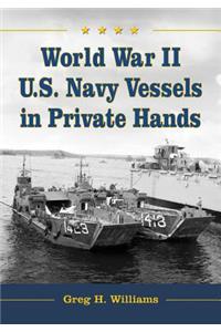 World War II U.S. Navy Vessels in Private Hands: The Boats and Ships Sold and Registered for Commercial and Recreational Purposes Under the American Flag