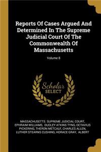 Reports Of Cases Argued And Determined In The Supreme Judicial Court Of The Commonwealth Of Massachusetts; Volume 8