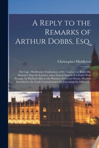 A Reply to the Remarks of Arthur Dobbs, Esq. [microform]
