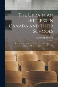 Ukrainian Settlers in Canada and Their Schools; With Reference to Government, French Canadian, and Ukrainian Missionary Influences, 1891-1921