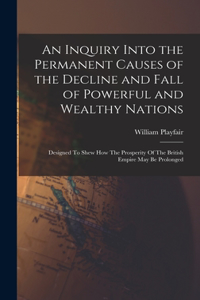 Inquiry Into the Permanent Causes of the Decline and Fall of Powerful and Wealthy Nations