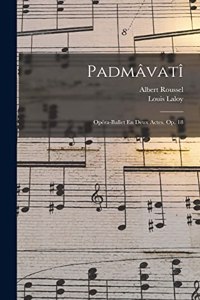 Padmâvatî; Opéra-ballet En Deux Actes. Op. 18