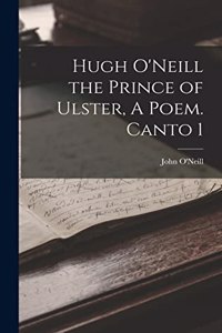 Hugh O'Neill the Prince of Ulster, A Poem. Canto 1