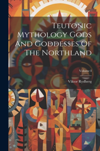 Teutonic Mythology Gods And Goddesses Of The Northland; Volume I