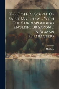 Gothic Gospel Of Saint Matthew ... With The Corresponding English, Or Saxon ... In Roman Characters