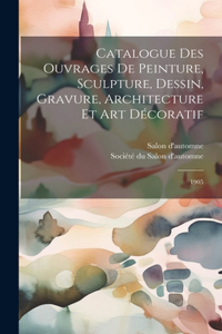 Catalogue des ouvrages de peinture, sculpture, dessin, gravure, architecture et art décoratif