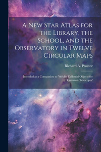 new Star Atlas for the Library, the School, and the Observatory in Twelve Circular Maps