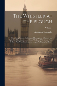 Whistler at the Plough: Containing Travels, Statistics, and Descriptions of Scenery and Agricultural Customs in Most Parts of England: With Letters From Ireland: Also "Free