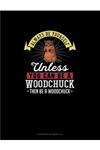 Always Be Yourself Unless You Can Be A Woodchuck Then Be A Woodchuck