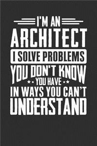 I'm An Architect I Solve Problems You Don't Know You Have In Ways You Can't Understand
