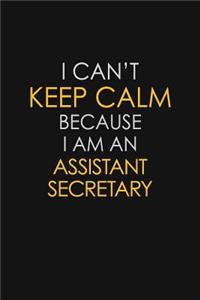 I Can't Keep Calm Because I Am An Assistant Secretary