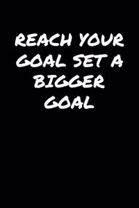 Reach Your Goal Set A Bigger Goal