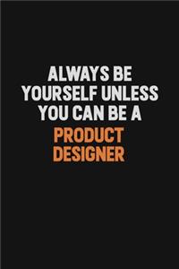 Always Be Yourself Unless You Can Be A Product Designer