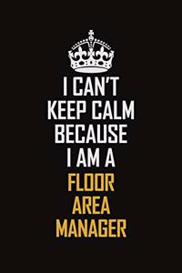 I Can't Keep Calm Because I Am A Floor Area Manager