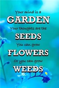 Your Mind Is A Garden Your Thoughts Are The Seeds You Can Grow Flowers Or You Can Grow Weeds