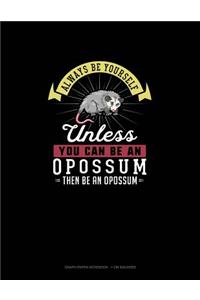Always Be Yourself Unless You Can Be An Opossum Then Be An Opossum