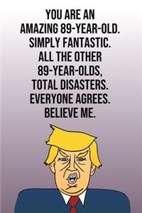 You Are An Amazing 89-Year-Old Simply Fantastic All the Other 89-Year-Olds Total Disasters Everyone Agrees Believe Me