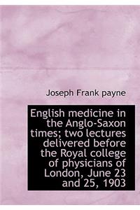 English Medicine in the Anglo-Saxon Times; Two Lectures Delivered Before the Royal College of Physic