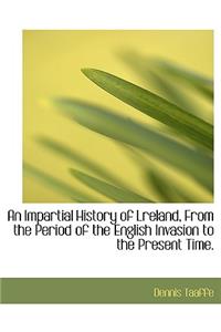 An Impartial History of Lreland, from the Period of the English Invasion to the Present Time.