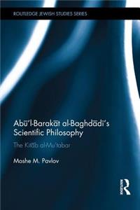 Ab&#363;'l-Barak&#257;t Al-Baghd&#257;d&#299;'s Scientific Philosophy