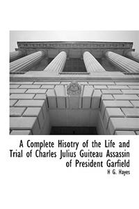 A Complete Hisotry of the Life and Trial of Charles Julius Guiteau Assassin of President Garfield