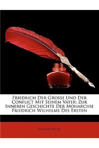 Friedrich Der Grosse Und Der Conflict Mit Seinem Vater; Zur Inneren Geschichte Der Monarchie Friedrich Wilhelms Des Ersten