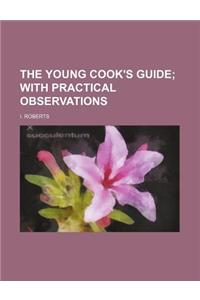 The Young Cook's Guide; With Practical Observations