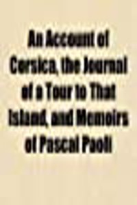 An Account of Corsica, the Journal of a Tour to That Island, and Memoirs of Pascal Paoli