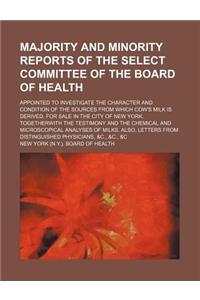 Majority and Minority Reports of the Select Committee of the Board of Health; Appointed to Investigate the Character and Condition of the Sources from