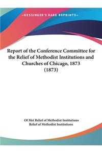 Report of the Conference Committee for the Relief of Methodist Institutions and Churches of Chicago, 1873 (1873)