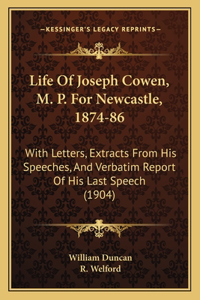 Life of Joseph Cowen, M. P. for Newcastle, 1874-86: With Letters, Extracts from His Speeches, and Verbatim Report of His Last Speech (1904)