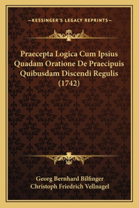 Praecepta Logica Cum Ipsius Quadam Oratione De Praecipuis Quibusdam Discendi Regulis (1742)