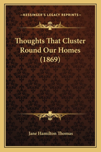 Thoughts That Cluster Round Our Homes (1869)